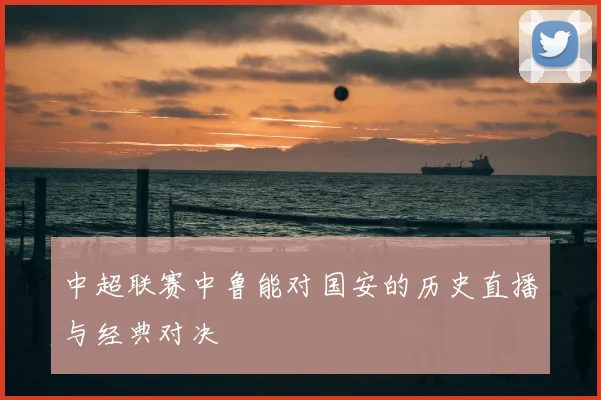 中超联赛中鲁能对国安的历史直播与经典对决