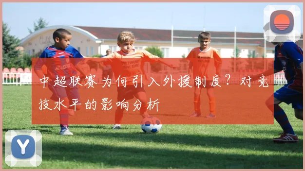 中超联赛为何引入外援制度?对竞技水平的影响分析