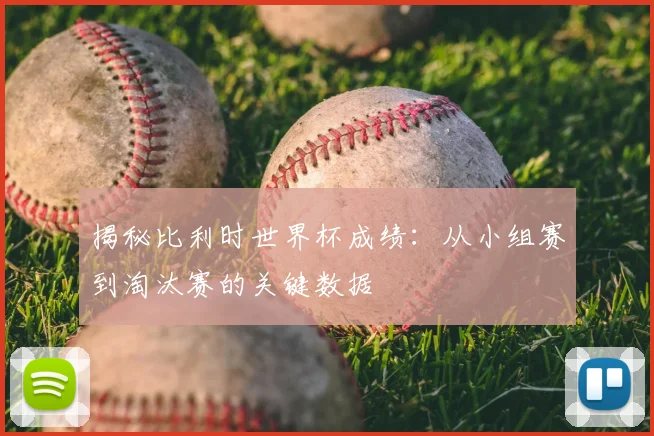 揭秘比利时世界杯成绩：从小组赛到淘汰赛的关键数据