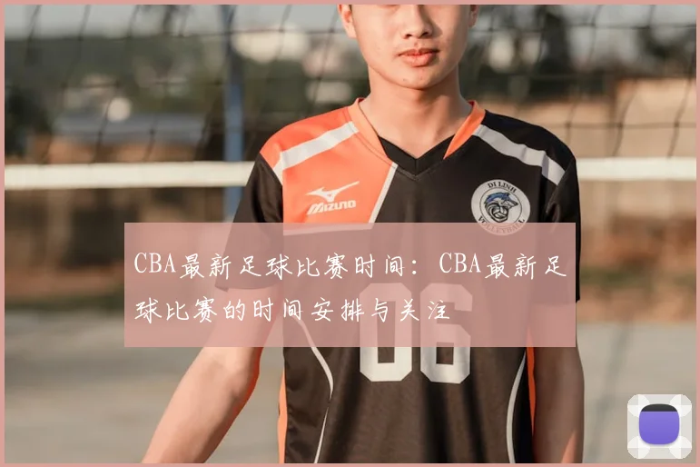 CBA最新足球比赛时间:CBA最新足球比赛的时间安排与关注
