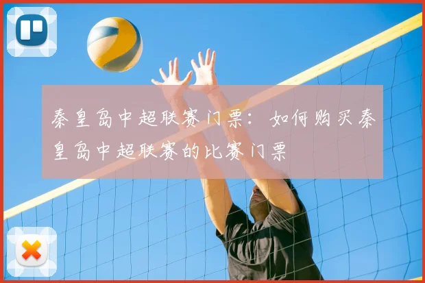 秦皇岛中超联赛门票:如何购买秦皇岛中超联赛的比赛门票