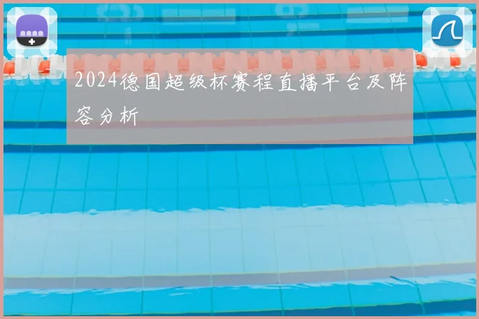 2024德国超级杯赛程直播平台及阵容分析