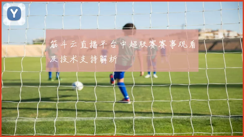 筋斗云直播平台中超联赛赛事观看及技术支持解析