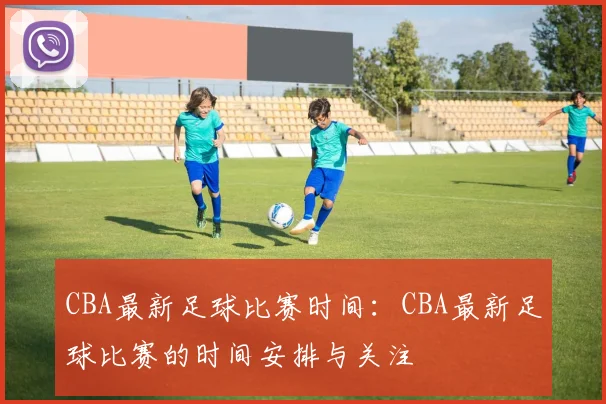 CBA最新足球比赛时间：CBA最新足球比赛的时间安排与关注